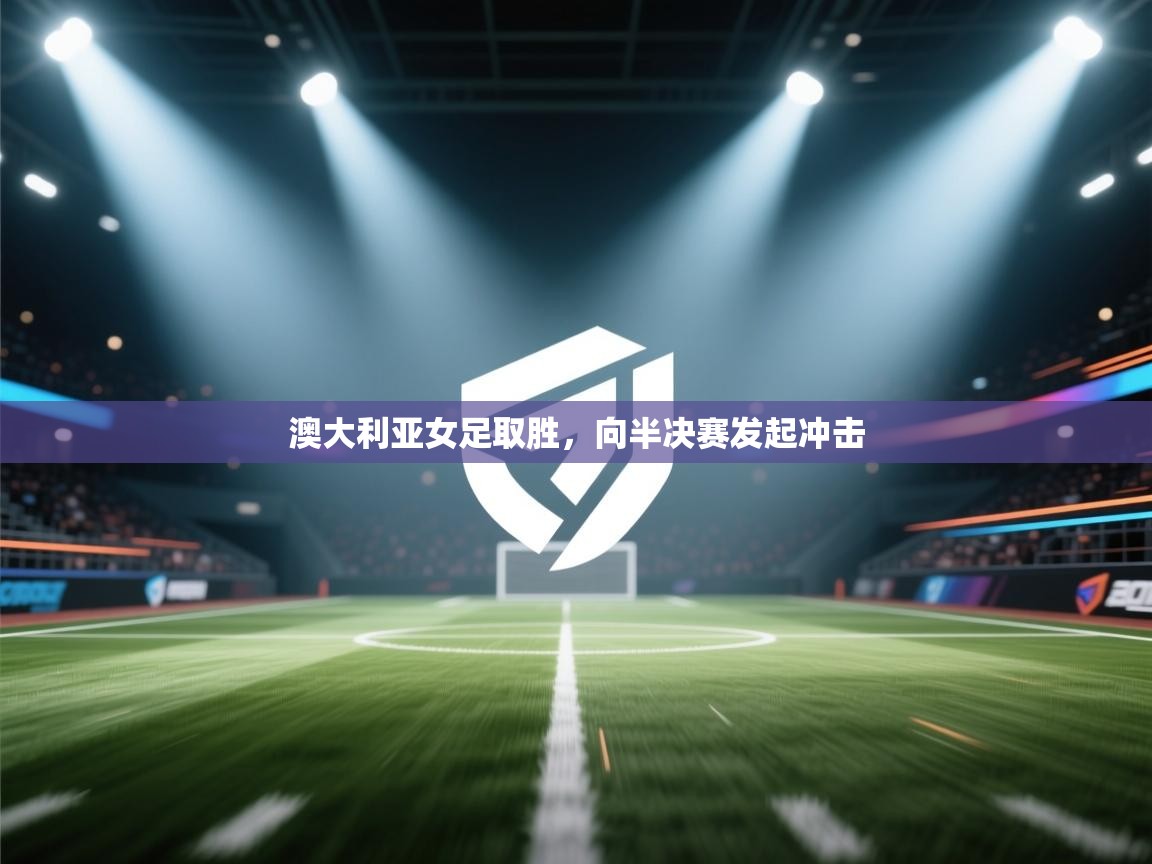 澳大利亚女足取胜,向半决赛发起冲击