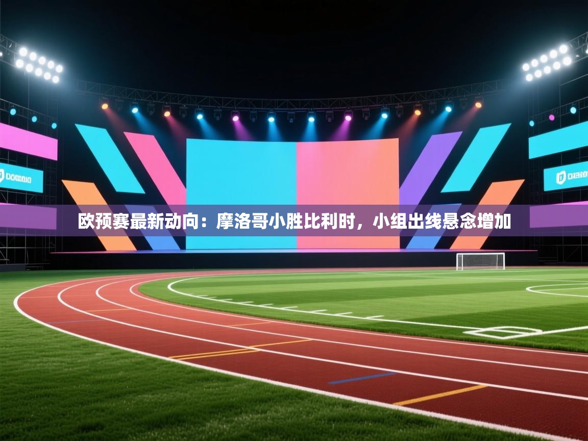 欧预赛最新动向：摩洛哥小胜比利时，小组出线悬念增加  第2张