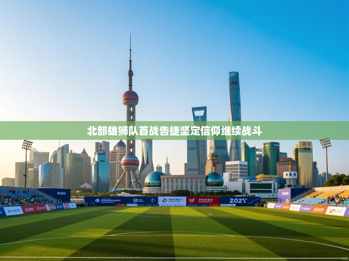 北部雄狮队首战告捷坚定信仰继续战斗 第1张