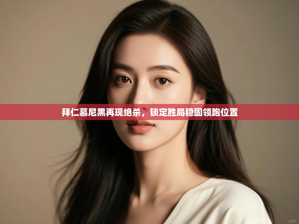 拜仁慕尼黑再现绝杀，锁定胜局稳固领跑位置