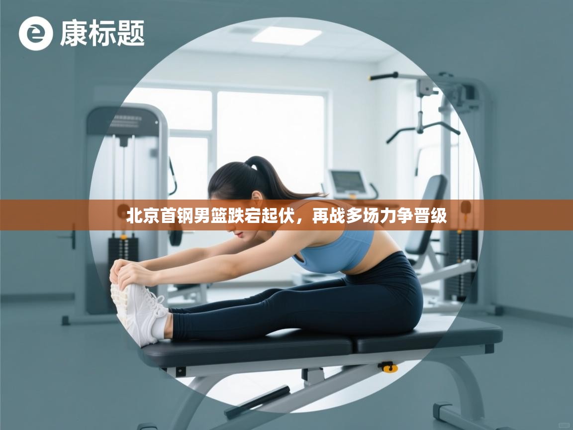 北京首钢男篮跌宕起伏，再战多场力争晋级  第1张