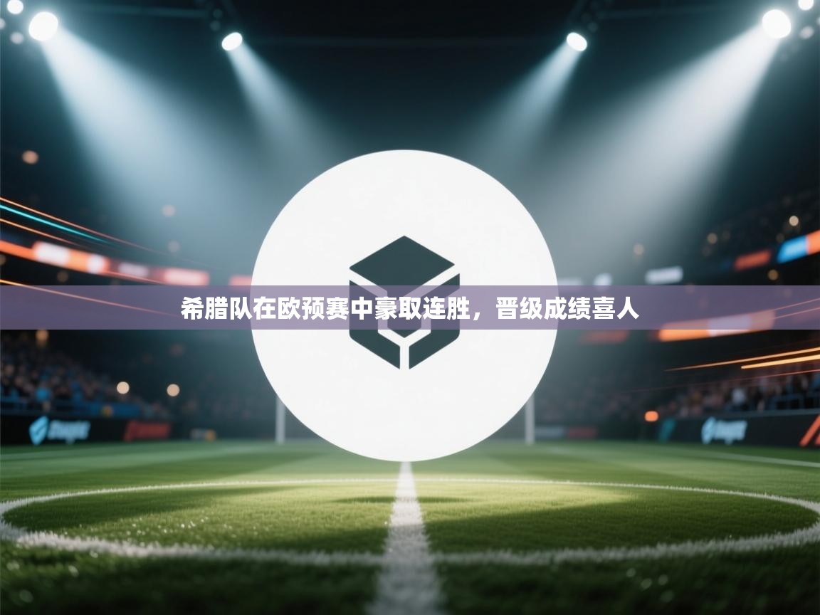 希腊队在欧预赛中豪取连胜，晋级成绩喜人  第2张