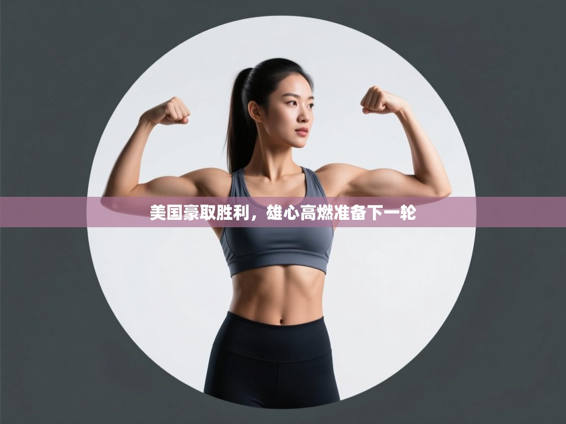 美国豪取胜利,雄心高燃准备下一轮 第1张