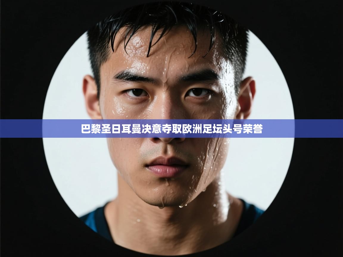 巴黎圣日耳曼决意夺取欧洲足坛头号荣誉 第2张